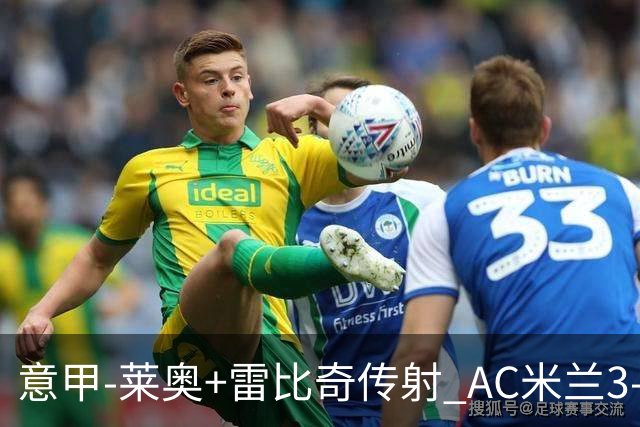 意甲-莱奥+雷比奇传射 AC米兰3-1险夺客场连胜